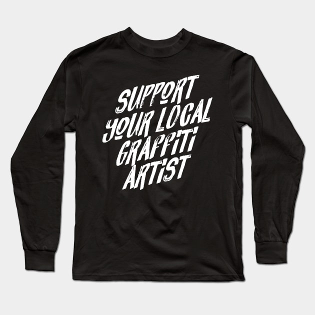 Support Your Local Graffiti Artist Long Sleeve T-Shirt by SevenHundred